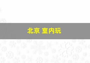 北京 室内玩